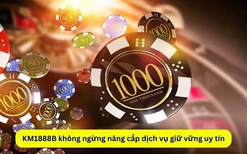 KM1888B không ngừng nâng cấp dịch vụ giữ vững uy tín